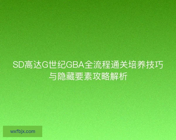 SD高达G世纪GBA全流程通关培养技巧与隐藏要素攻略解析