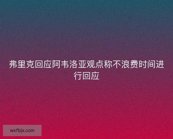弗里克回应阿韦洛亚观点称不浪费时间进行回应